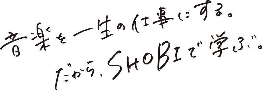 音楽を一生の仕事にする。だからSHOBIで学ぶ。