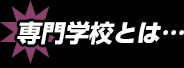 専門学校とは…