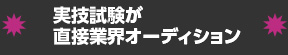 実技試験が直接業界オーディション