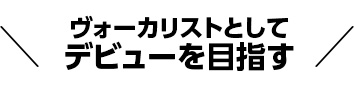 ヴォーカリストとしてデビューを目指す