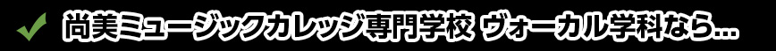 尚美ミュージックカレッジ専門学校 ヴォーカル学科なら...