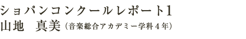 ショパンコンクールレポート1　山地　真美（音楽総合アカデミー学科4年）