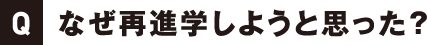 なぜ再進学しようと思った？