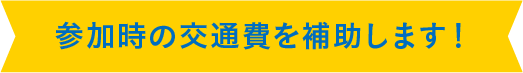 参加時の交通費を補助します！