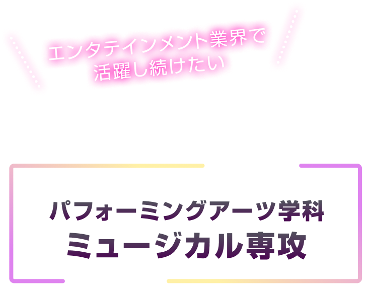パフォーミングアーツ学科 ミュージカル専攻「エンタテインメント業界で活躍し続けたい」